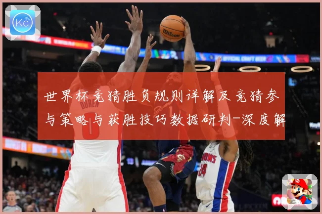 世界杯竞猜胜负规则详解及竞猜参与策略与获胜技巧数据研判-深度解析