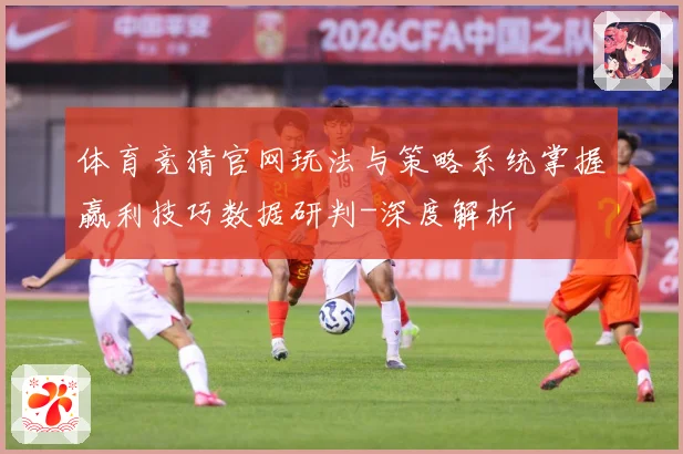 体育竞猜官网玩法与策略系统掌握赢利技巧数据研判-深度解析