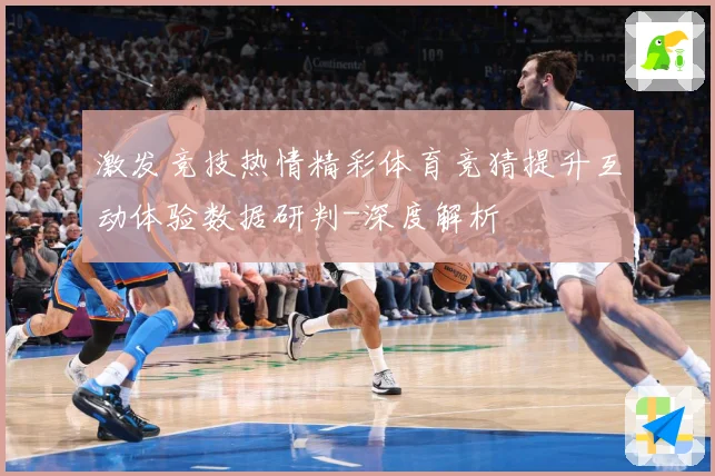 激发竞技热情精彩体育竞猜提升互动体验数据研判-深度解析