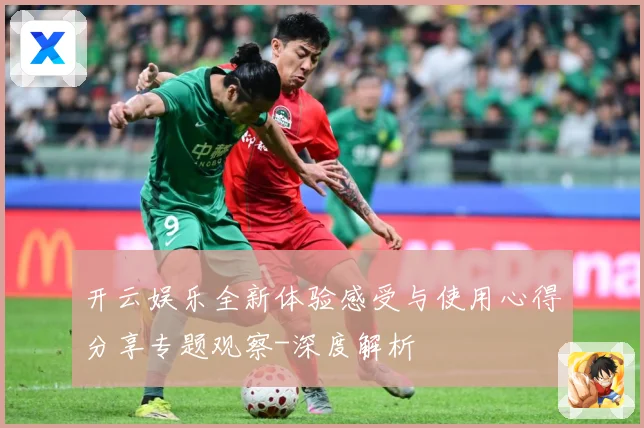 开云娱乐全新体验感受与使用心得分享专题观察-深度解析
