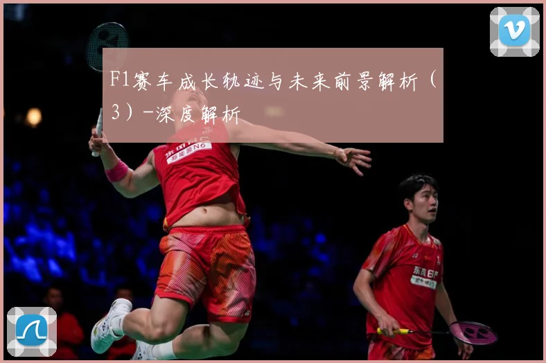 F1赛车成长轨迹与未来前景解析（3）-深度解析