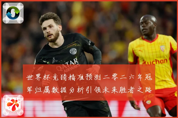 世界杯竞猜精准预测二零二六年冠军归属数据分析引领未来胜者之路数据研判-深度解析