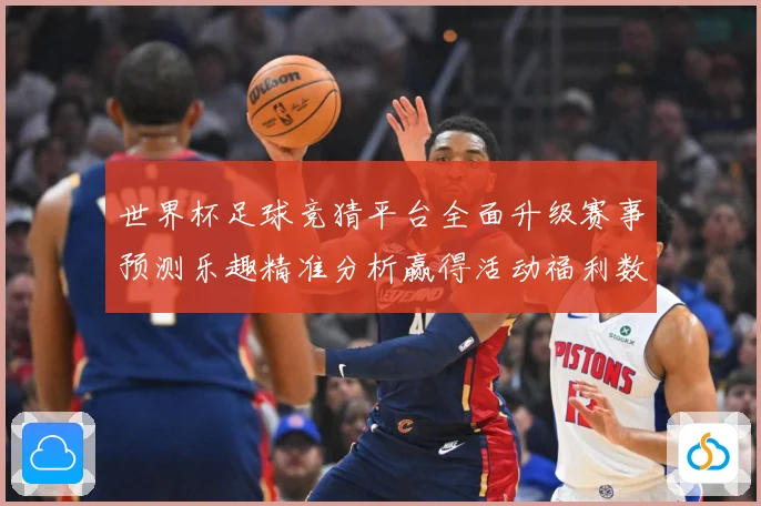 世界杯足球竞猜平台全面升级赛事预测乐趣精准分析赢得活动福利数据研判-深度解析