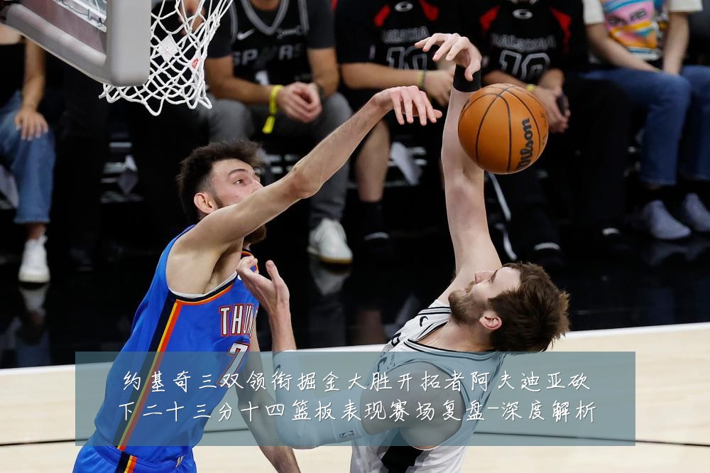 约基奇三双领衔掘金大胜开拓者阿夫迪亚砍下二十三分十四篮板表现赛场复盘-深度解析