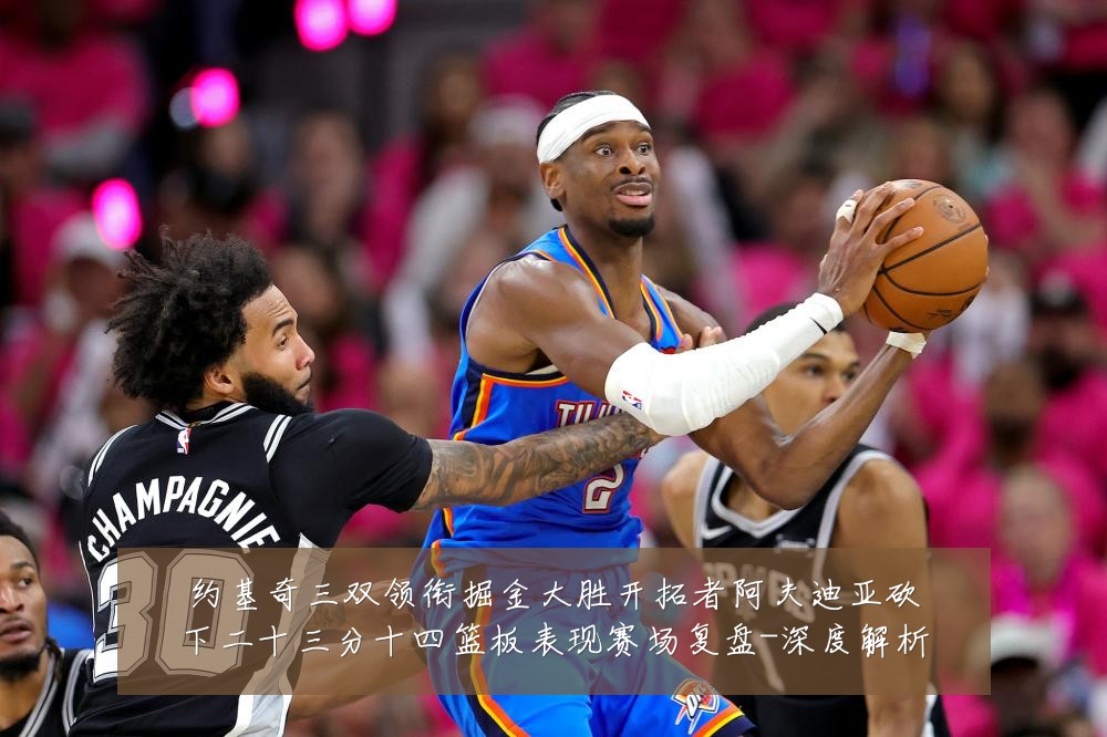 约基奇三双领衔掘金大胜开拓者阿夫迪亚砍下二十三分十四篮板表现赛场复盘-深度解析
