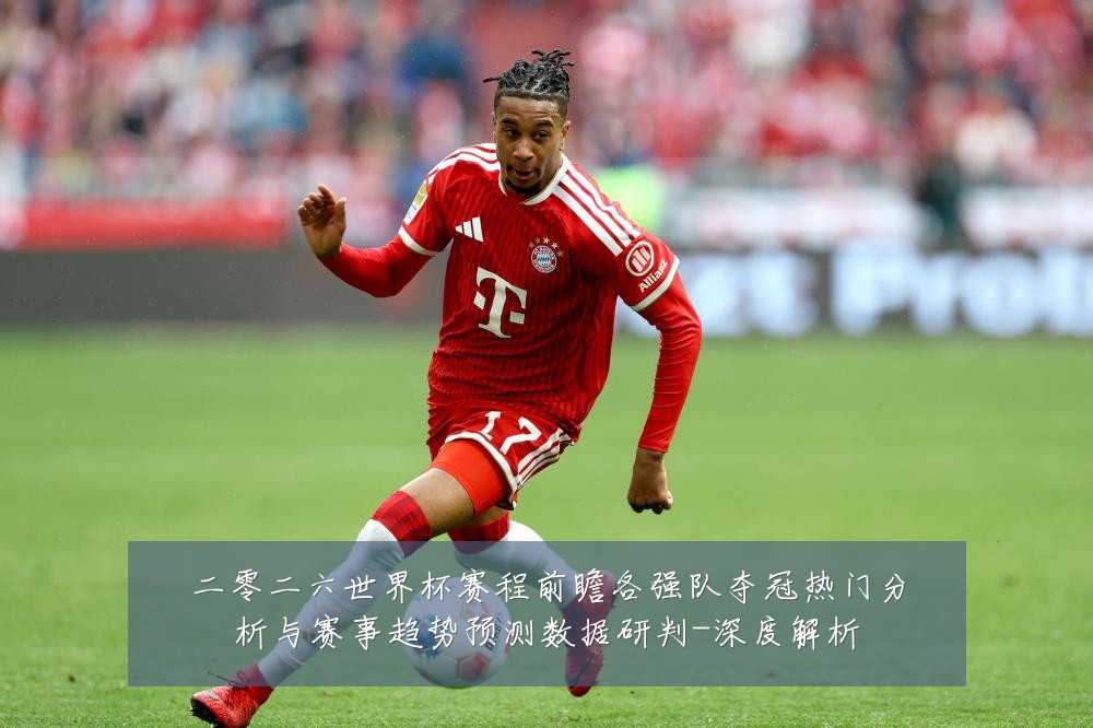 二零二六世界杯赛程前瞻各强队夺冠热门分析与赛事趋势预测数据研判-深度解析