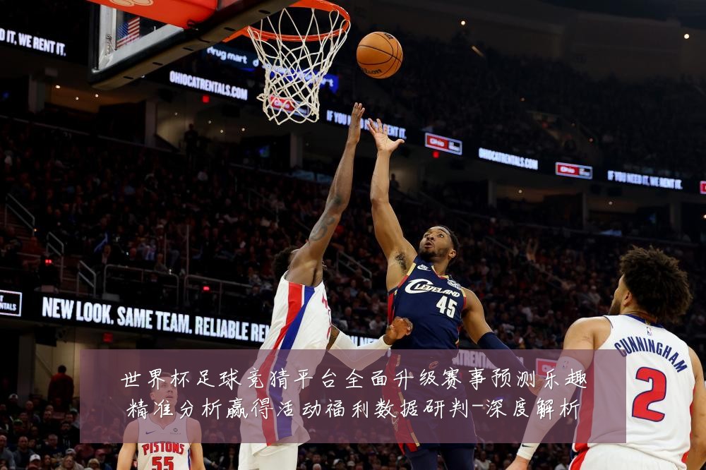 世界杯足球竞猜平台全面升级赛事预测乐趣精准分析赢得活动福利数据研判-深度解析