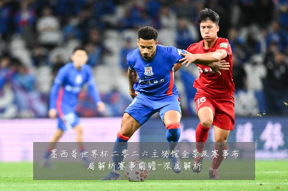 墨西哥世界杯二零二六主场馆全景及赛事布局解析赛事前瞻-深度解析