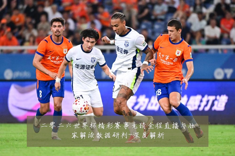 二零二六世界杯精彩赛事竞猜全程直播与独家解读数据研判-深度解析